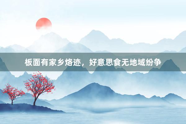 板面有家乡烙迹，好意思食无地域纷争
