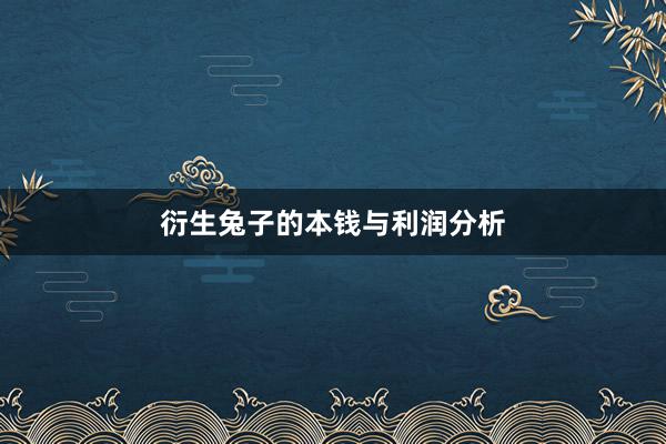 衍生兔子的本钱与利润分析